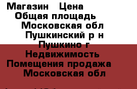 Магазин › Цена ­ 5 000 000 › Общая площадь ­ 108 - Московская обл., Пушкинский р-н, Пушкино г. Недвижимость » Помещения продажа   . Московская обл.